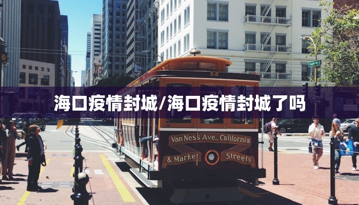 海口疫情封城/海口疫情封城了吗 海口疫情封城/海口疫情封城了吗