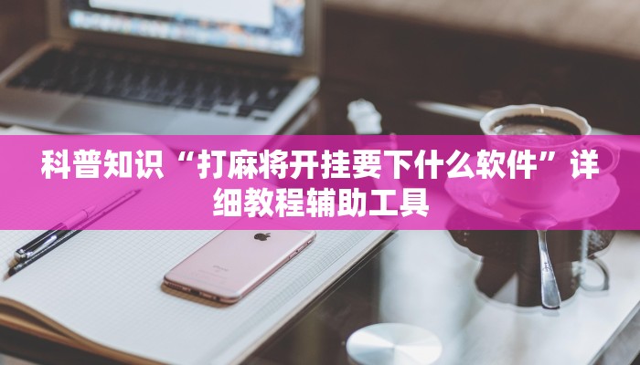 科普知识“打麻将开挂要下什么软件”详细教程辅助工具