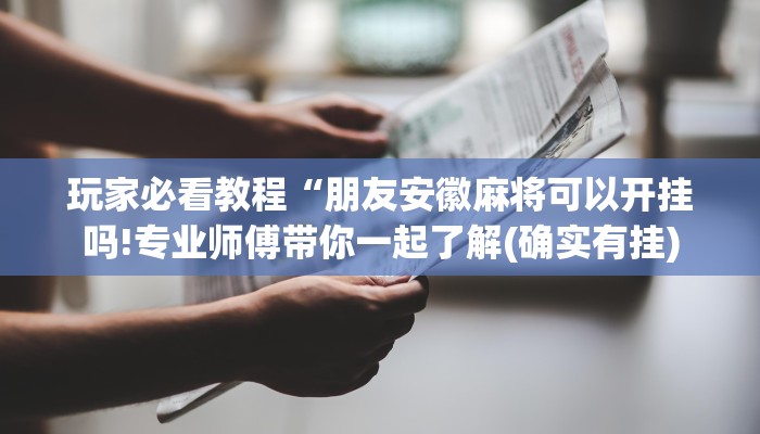 玩家必看教程“朋友安徽麻将可以开挂吗!专业师傅带你一起了解(确实有挂)