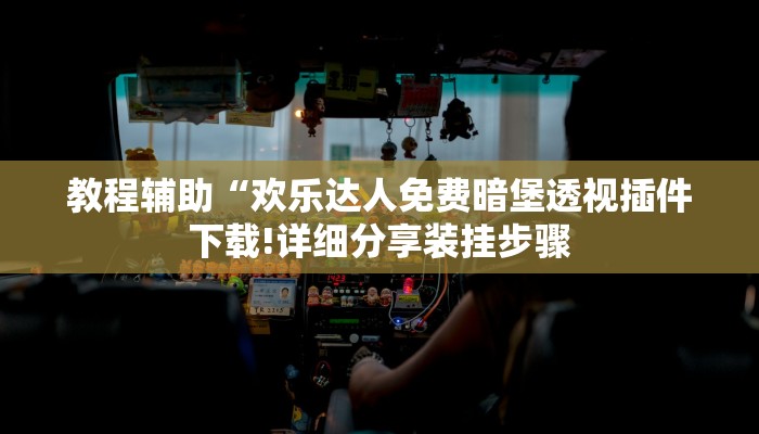 教程辅助“欢乐达人免费暗堡透视插件下载!详细分享装挂步骤