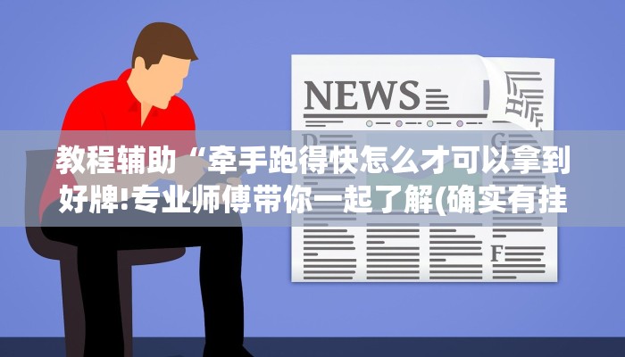 教程辅助“牵手跑得快怎么才可以拿到好牌!专业师傅带你一起了解(确实有挂)