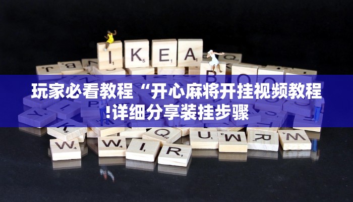 玩家必看教程“开心麻将开挂视频教程!详细分享装挂步骤