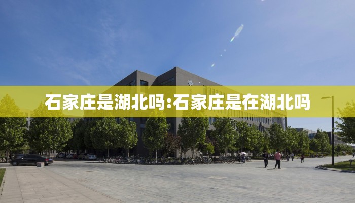 石家庄是湖北吗:石家庄是在湖北吗