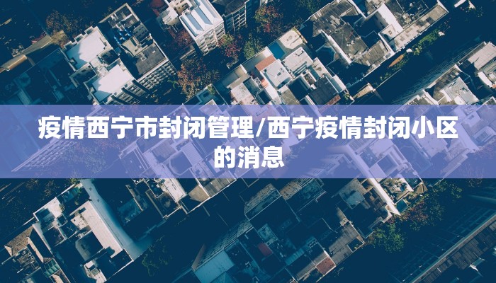 疫情西宁市封闭管理/西宁疫情封闭小区的消息