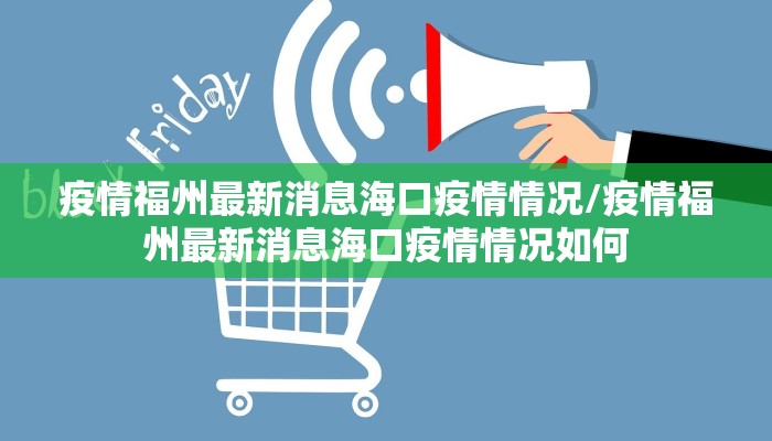 疫情福州最新消息海口疫情情况/疫情福州最新消息海口疫情情况如何