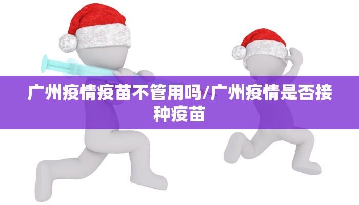 广州疫情疫苗不管用吗/广州疫情是否接种疫苗