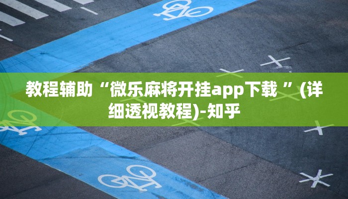 教程辅助“微乐麻将开挂app下载 ”(详细透视教程)-知乎