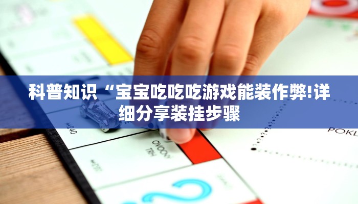 科普知识“宝宝吃吃吃游戏能装作弊!详细分享装挂步骤