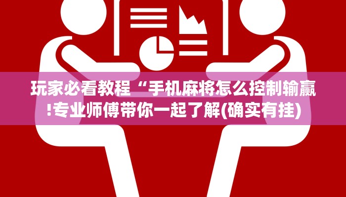 玩家必看教程“手机麻将怎么控制输赢!专业师傅带你一起了解(确实有挂)