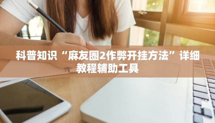 科普知识“麻友圈2作弊开挂方法”详细教程辅助工具