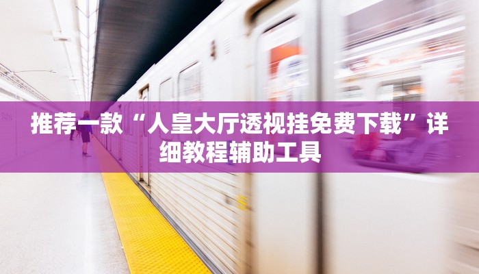 推荐一款“人皇大厅透视挂免费下载”详细教程辅助工具