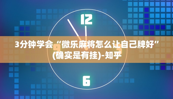 3分钟学会“微乐麻将怎么让自己牌好”(确实是有挂)-知乎