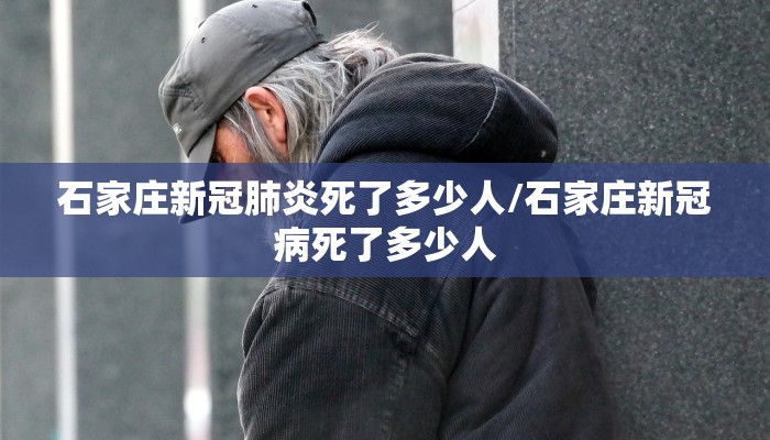 石家庄新冠肺炎死了多少人/石家庄新冠病死了多少人