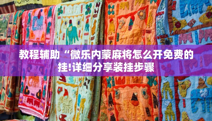 教程辅助“微乐内蒙麻将怎么开免费的挂!详细分享装挂步骤