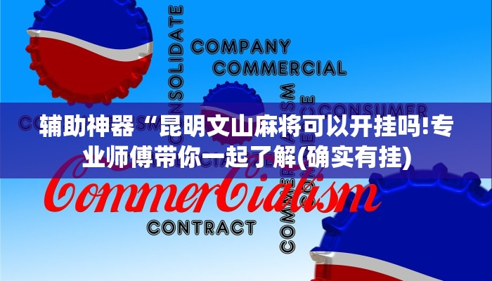 辅助神器“昆明文山麻将可以开挂吗!专业师傅带你一起了解(确实有挂)