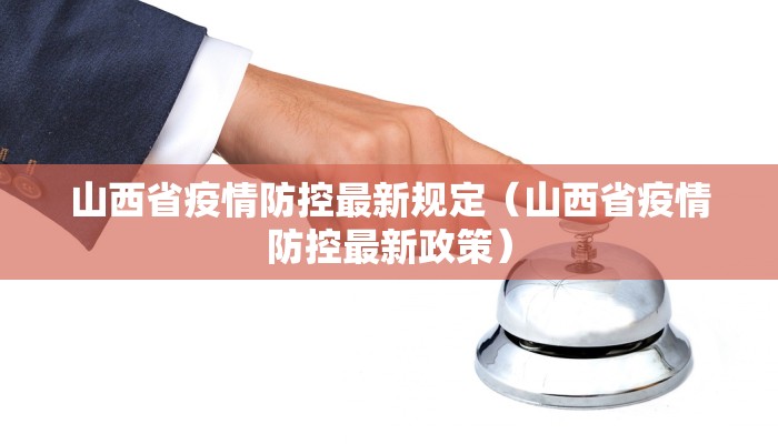 山西省疫情防控最新规定（山西省疫情防控最新政策）