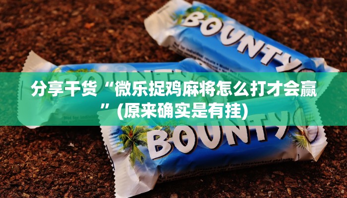 分享干货“微乐捉鸡麻将怎么打才会赢”(原来确实是有挂)