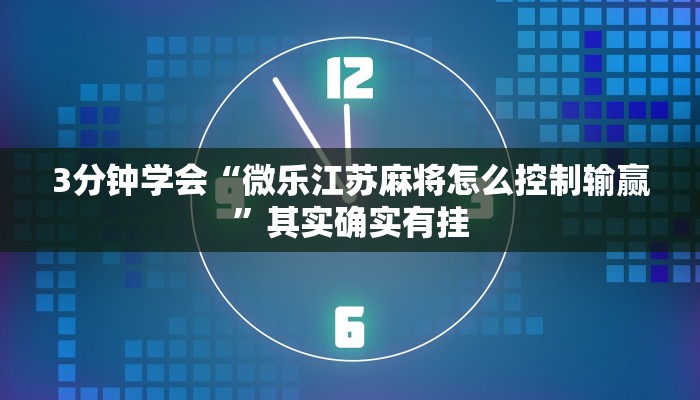 3分钟学会“微乐江苏麻将怎么控制输赢”其实确实有挂