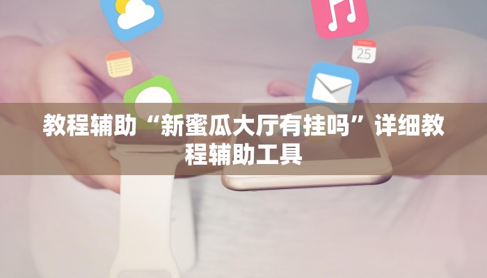 教程辅助“新蜜瓜大厅有挂吗”详细教程辅助工具