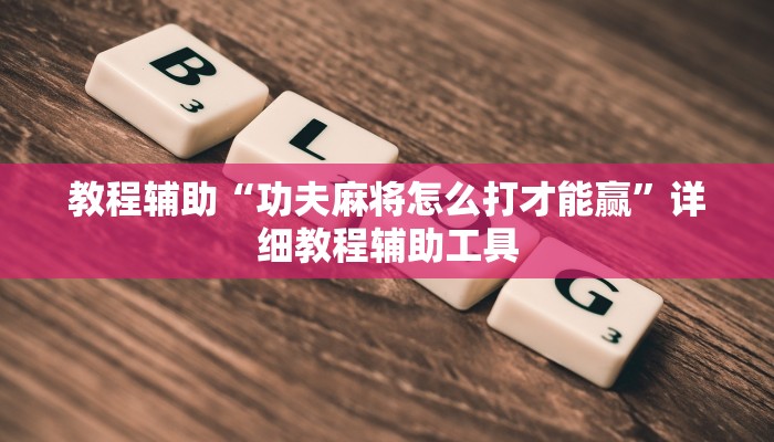 教程辅助“功夫麻将怎么打才能赢”详细教程辅助工具