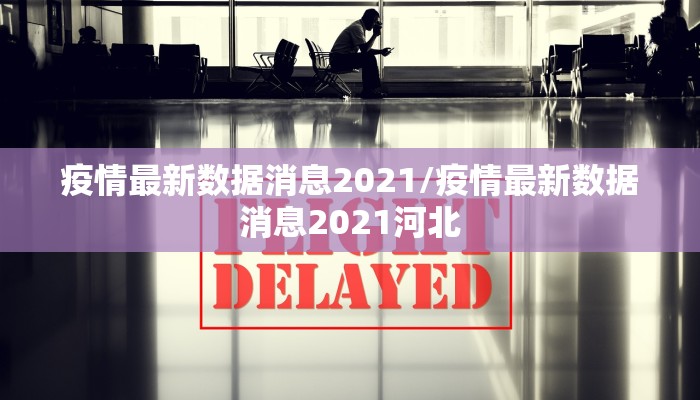 疫情最新数据消息2021/疫情最新数据消息2021河北