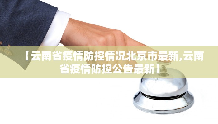 【云南省疫情防控情况北京市最新,云南省疫情防控公告最新】
