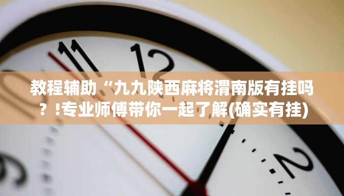 教程辅助“九九陕西麻将渭南版有挂吗？!专业师傅带你一起了解(确实有挂)