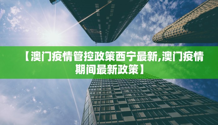 【澳门疫情管控政策西宁最新,澳门疫情期间最新政策】