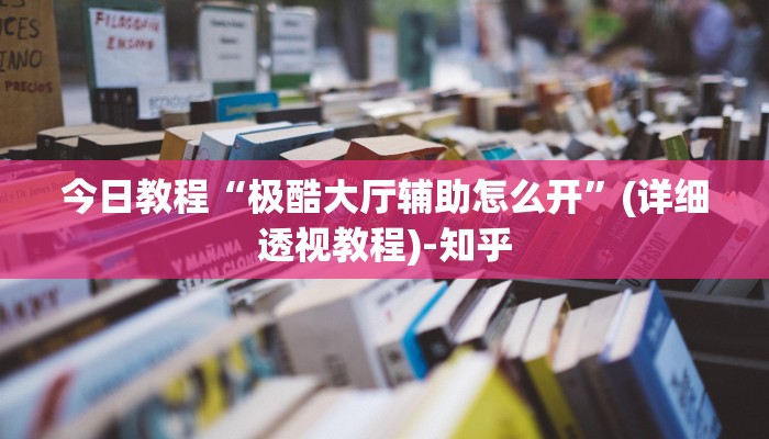 今日教程“极酷大厅辅助怎么开”(详细透视教程)-知乎