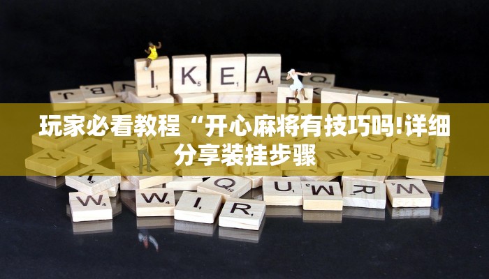玩家必看教程“开心麻将有技巧吗!详细分享装挂步骤