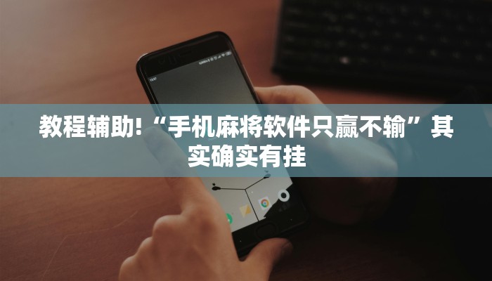 教程辅助!“手机麻将软件只赢不输”其实确实有挂