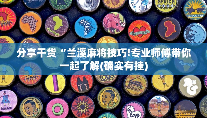 分享干货“兰溪麻将技巧!专业师傅带你一起了解(确实有挂)