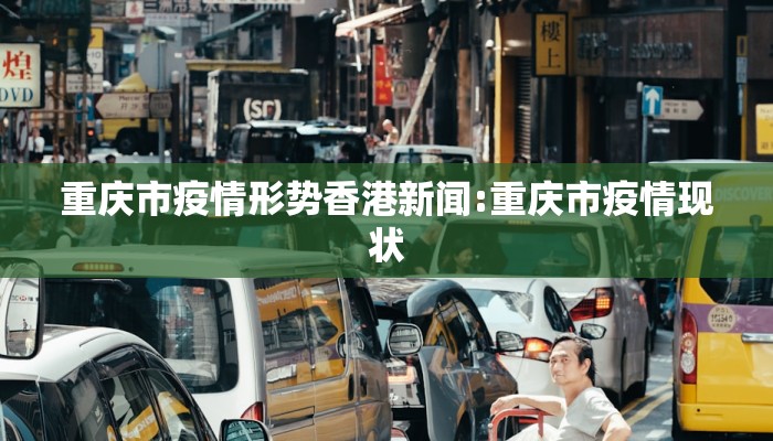 重庆市疫情形势香港新闻:重庆市疫情现状 重庆市疫情形势香港新闻:重庆市疫情现状