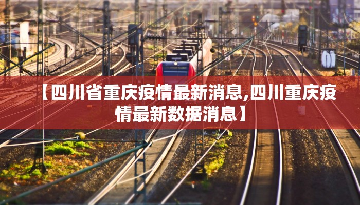 【四川省重庆疫情最新消息,四川重庆疫情最新数据消息】 【四川省重庆疫情最新消息,四川重庆疫情最新数据消息】