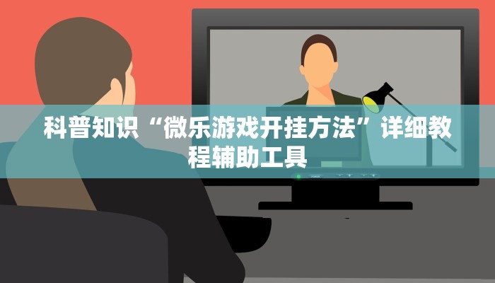 科普知识“微乐游戏开挂方法”详细教程辅助工具