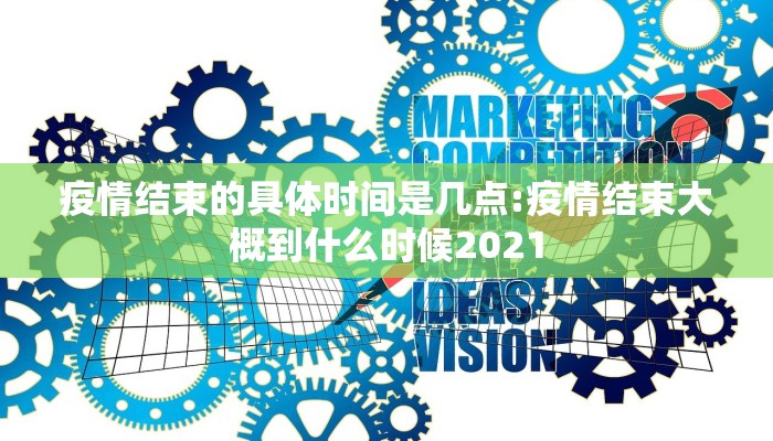 疫情结束的具体时间是几点:疫情结束大概到什么时候2021 疫情结束的具体时间是几点:疫情结束大概到什么时候2021