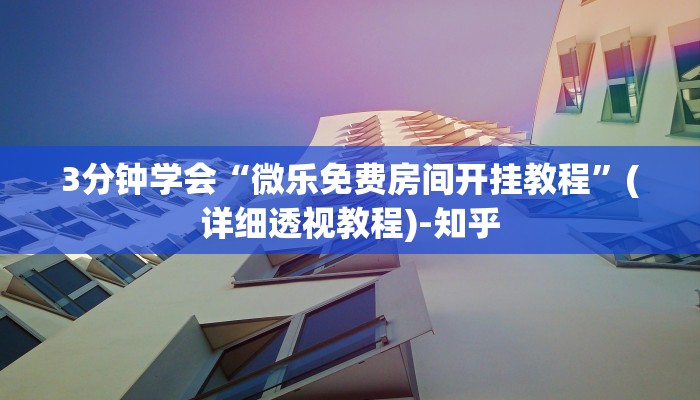 3分钟学会“微乐免费房间开挂教程”(详细透视教程)-知乎