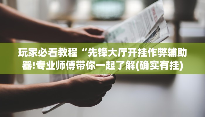 玩家必看教程“先锋大厅开挂作弊辅助器!专业师傅带你一起了解(确实有挂)