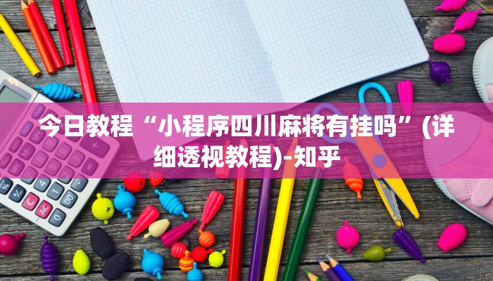 今日教程“小程序四川麻将有挂吗”(详细透视教程)-知乎
