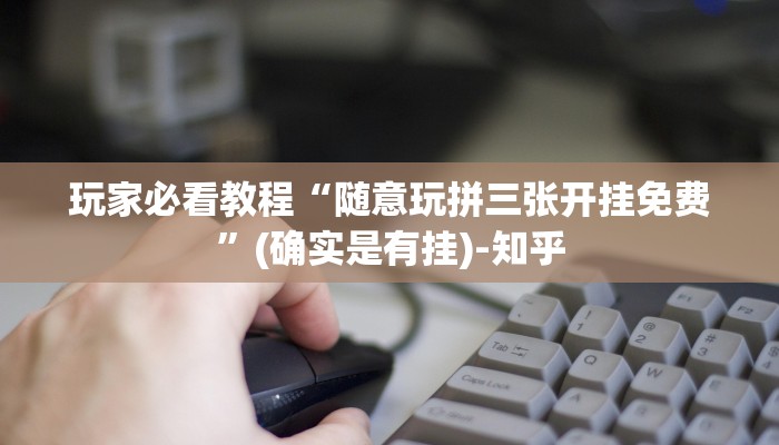 玩家必看教程“随意玩拼三张开挂免费”(确实是有挂)-知乎 玩家必看教程“随意玩拼三张开挂免费”(确实是有挂)-知乎