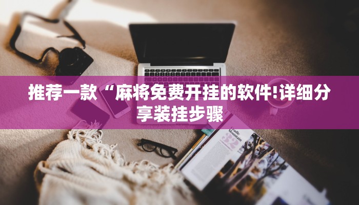 推荐一款“麻将免费开挂的软件!详细分享装挂步骤 推荐一款“麻将免费开挂的软件!详细分享装挂步骤