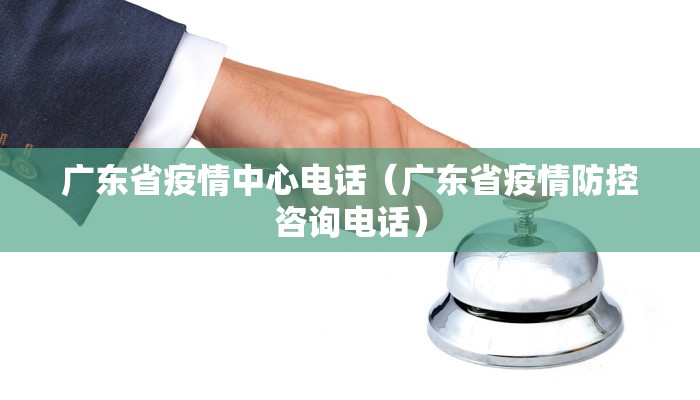 广东省疫情中心电话（广东省疫情防控咨询电话）