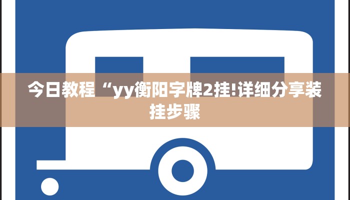 今日教程“yy衡阳字牌2挂!详细分享装挂步骤 今日教程“yy衡阳字牌2挂!详细分享装挂步骤