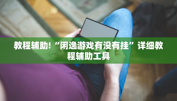 教程辅助!“闲逸游戏有没有挂”详细教程辅助工具 教程辅助!“闲逸游戏有没有挂”详细教程辅助工具