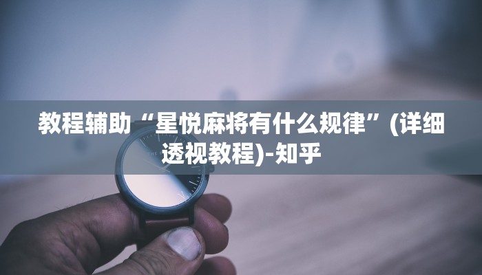 教程辅助“星悦麻将有什么规律”(详细透视教程)-知乎