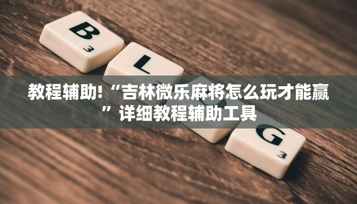 教程辅助!“吉林微乐麻将怎么玩才能赢”详细教程辅助工具