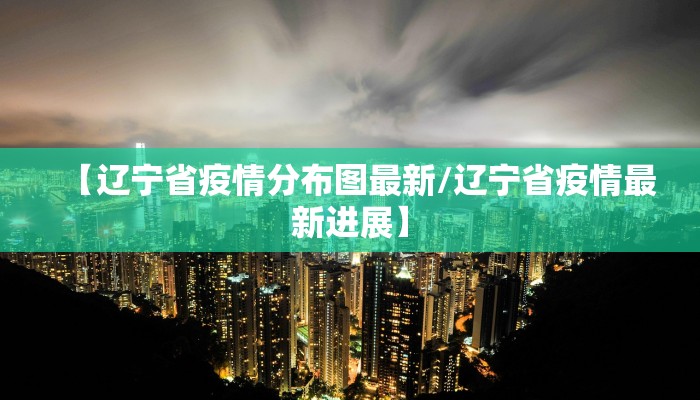 【辽宁省疫情分布图最新/辽宁省疫情最新进展】