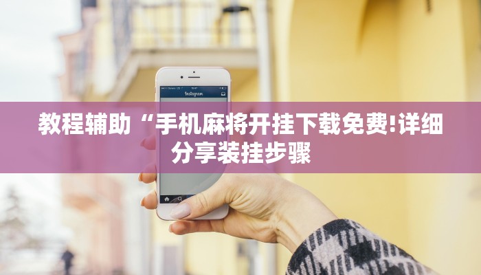 教程辅助“手机麻将开挂下载免费!详细分享装挂步骤