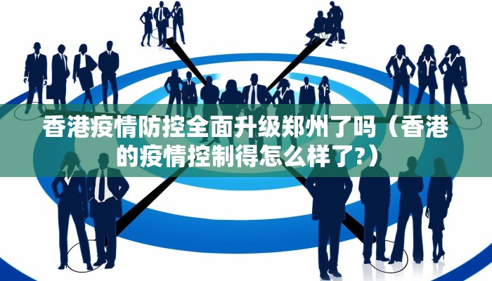 香港疫情防控全面升级郑州了吗（香港的疫情控制得怎么样了?）