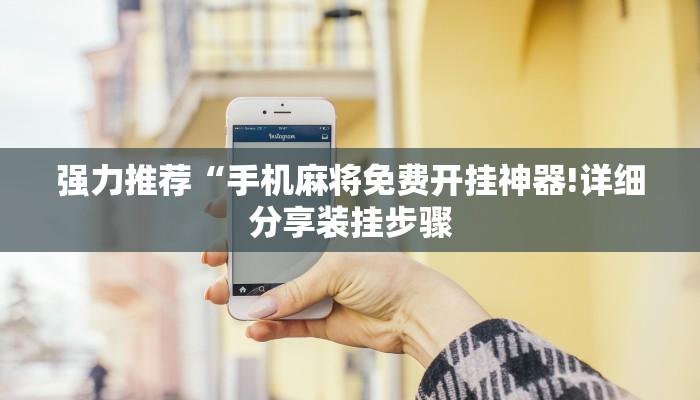 强力推荐“手机麻将免费开挂神器!详细分享装挂步骤 强力推荐“手机麻将免费开挂神器!详细分享装挂步骤